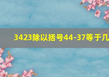 3423除以括号44-37等于几