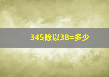 345除以38=多少