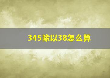 345除以38怎么算