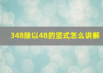 348除以48的竖式怎么讲解