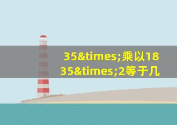 35×乘以18+35×2等于几