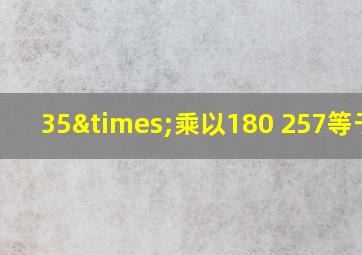 35×乘以180+257等于几