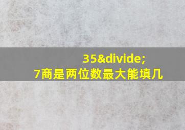 35÷7商是两位数最大能填几