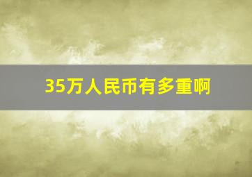 35万人民币有多重啊