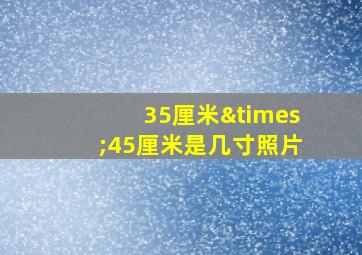 35厘米×45厘米是几寸照片