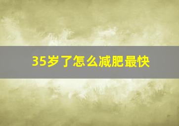 35岁了怎么减肥最快