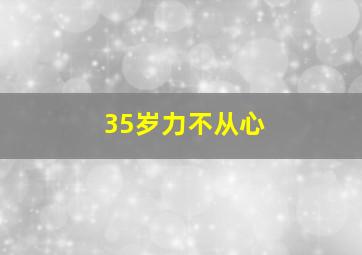 35岁力不从心