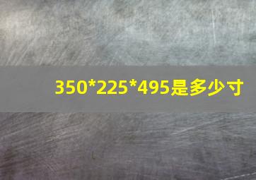 350*225*495是多少寸