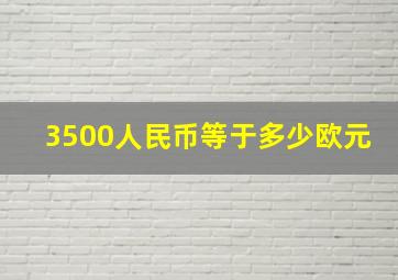 3500人民币等于多少欧元