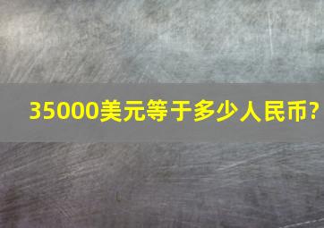 35000美元等于多少人民币?