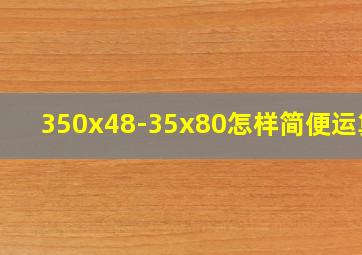 350x48-35x80怎样简便运算?