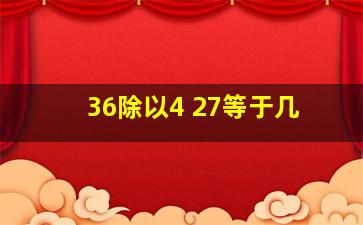 36除以4+27等于几