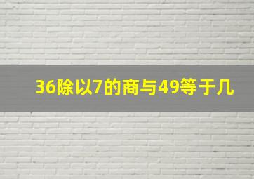 36除以7的商与49等于几