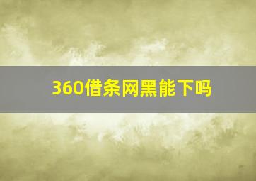 360借条网黑能下吗