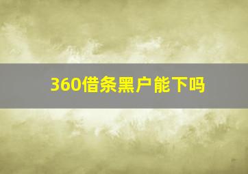 360借条黑户能下吗