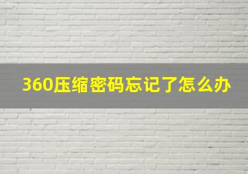 360压缩密码忘记了怎么办