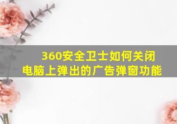 360安全卫士如何关闭电脑上弹出的广告弹窗功能