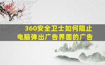 360安全卫士如何阻止电脑弹出广告界面的广告