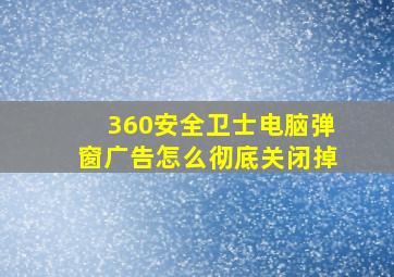 360安全卫士电脑弹窗广告怎么彻底关闭掉