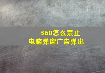 360怎么禁止电脑弹窗广告弹出