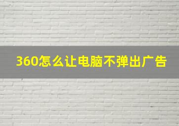 360怎么让电脑不弹出广告