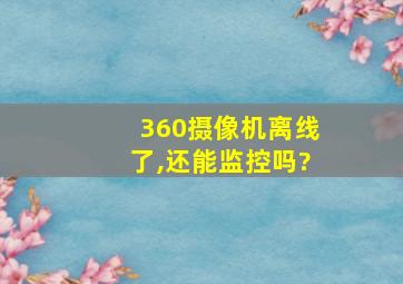 360摄像机离线了,还能监控吗?