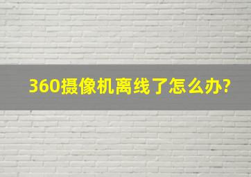 360摄像机离线了怎么办?