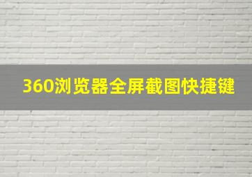 360浏览器全屏截图快捷键