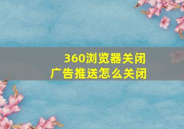 360浏览器关闭广告推送怎么关闭