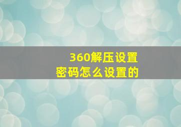 360解压设置密码怎么设置的