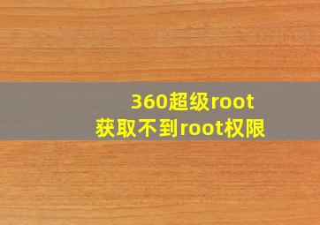 360超级root获取不到root权限