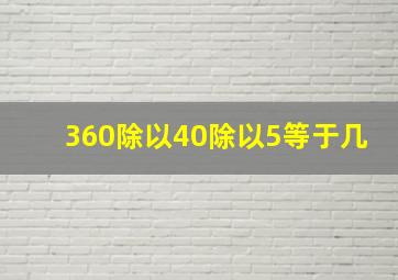 360除以40除以5等于几