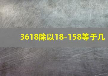 3618除以18-158等于几