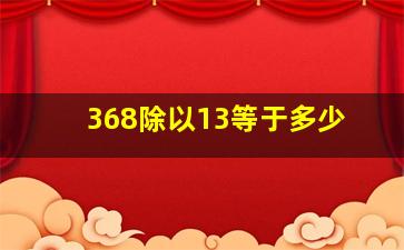 368除以13等于多少