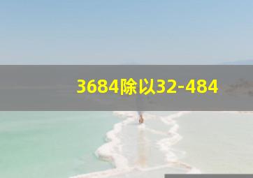 3684除以32-484