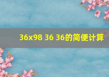 36x98+36+36的简便计算