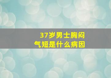 37岁男士胸闷气短是什么病因