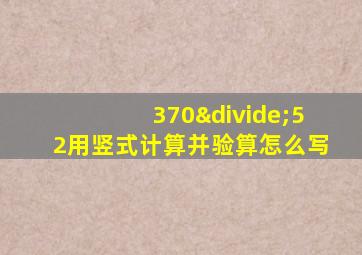 370÷52用竖式计算并验算怎么写