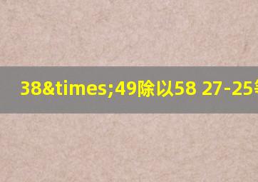 38×49除以58+27-25等于几