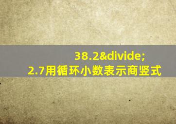 38.2÷2.7用循环小数表示商竖式