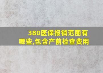 380医保报销范围有哪些,包含产前检查费用