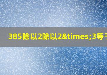 385除以2除以2×3等于几