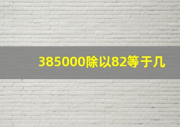 385000除以82等于几