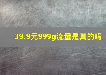 39.9元999g流量是真的吗