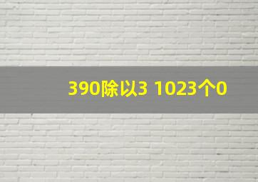 390除以3 1023个0