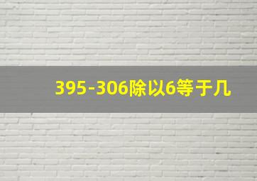 395-306除以6等于几