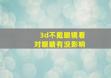 3d不戴眼镜看对眼睛有没影响