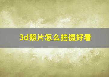 3d照片怎么拍摄好看