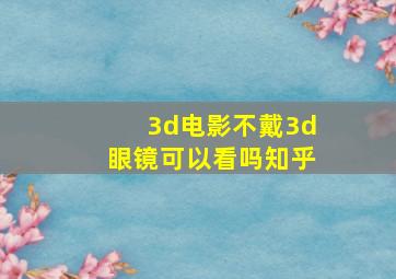 3d电影不戴3d眼镜可以看吗知乎