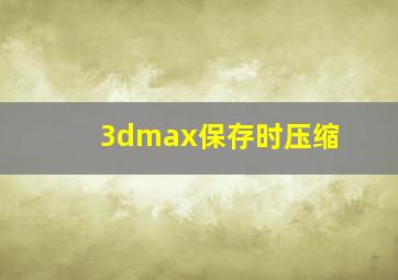 3dmax保存时压缩